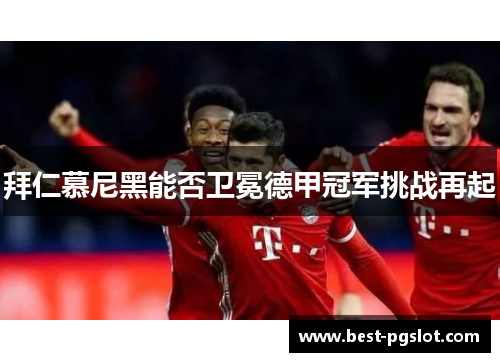 拜仁慕尼黑能否卫冕德甲冠军挑战再起