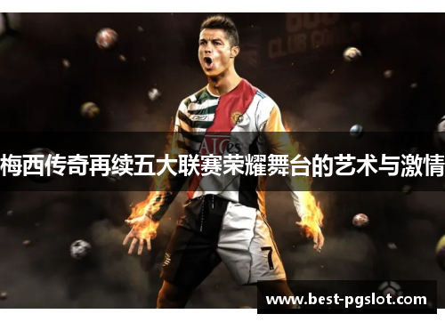 梅西传奇再续五大联赛荣耀舞台的艺术与激情