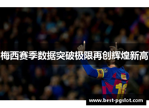 梅西赛季数据突破极限再创辉煌新高