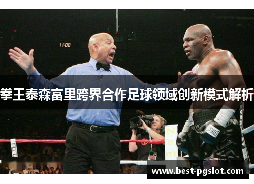 拳王泰森富里跨界合作足球领域创新模式解析