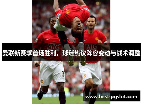 曼联新赛季首场胜利，球迷热议阵容变动与战术调整
