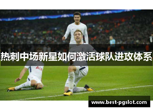 热刺中场新星如何激活球队进攻体系