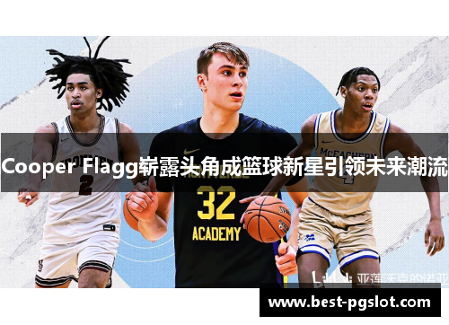 Cooper Flagg崭露头角成篮球新星引领未来潮流