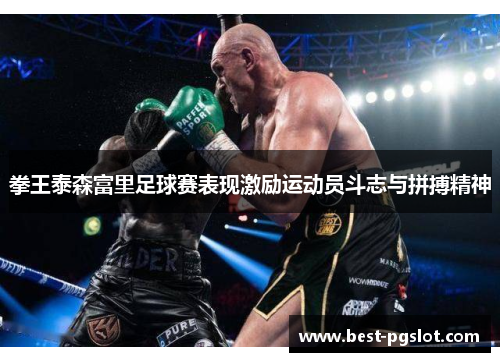 拳王泰森富里足球赛表现激励运动员斗志与拼搏精神