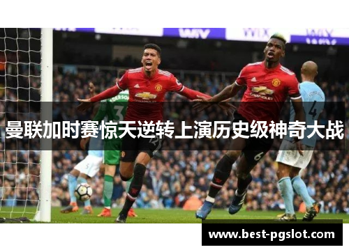 曼联加时赛惊天逆转上演历史级神奇大战
