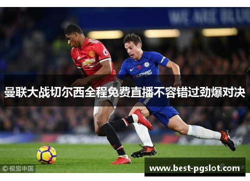 曼联大战切尔西全程免费直播不容错过劲爆对决